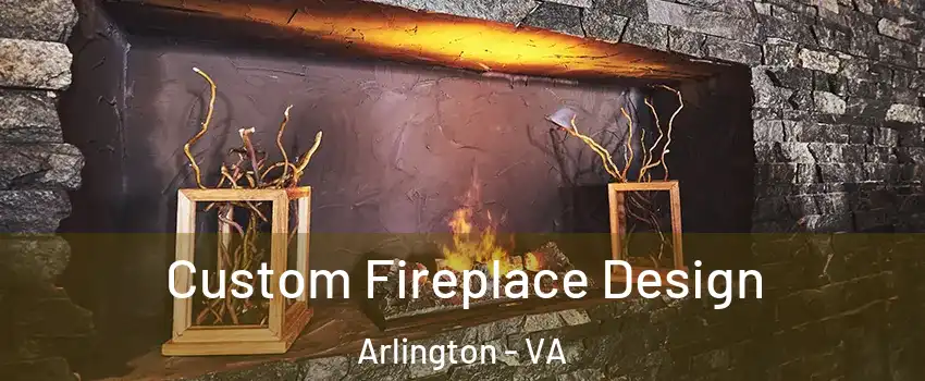 Custom Fireplace Design Arlington - VA