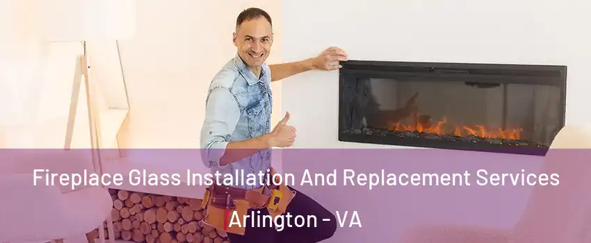 Fireplace Glass Installation And Replacement Services Arlington - VA