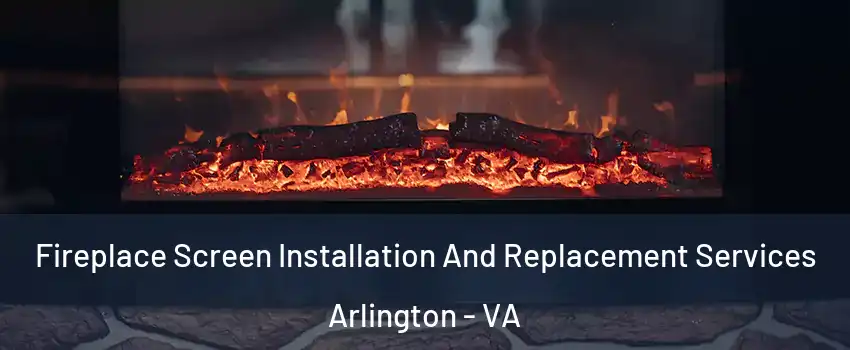 Fireplace Screen Installation And Replacement Services Arlington - VA