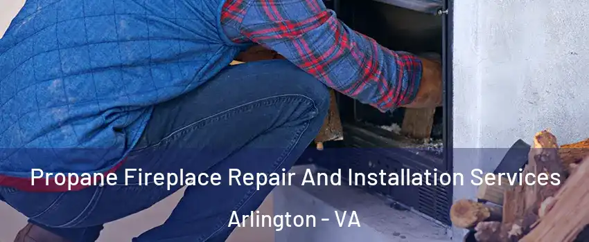 Propane Fireplace Repair And Installation Services Arlington - VA
