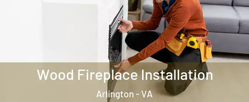 Wood Fireplace Installation Arlington - VA
